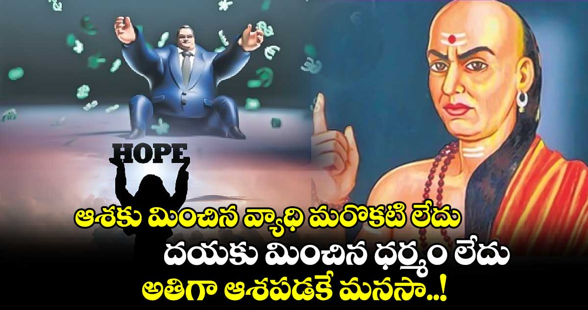 ఆధ్యాత్మికం : ఆశకు మించిన వ్యాధి మరొకటి లేదు.. దయకు మించిన ధర్మం లేదు.. అతిగా ఆశపడకే మనసా..!