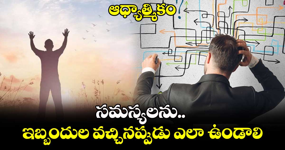 ఆధ్యాత్మికం:   సమస్యలను.. ఇబ్బందుల వచ్చినప్పుడు ఎలా ఉండాలి..