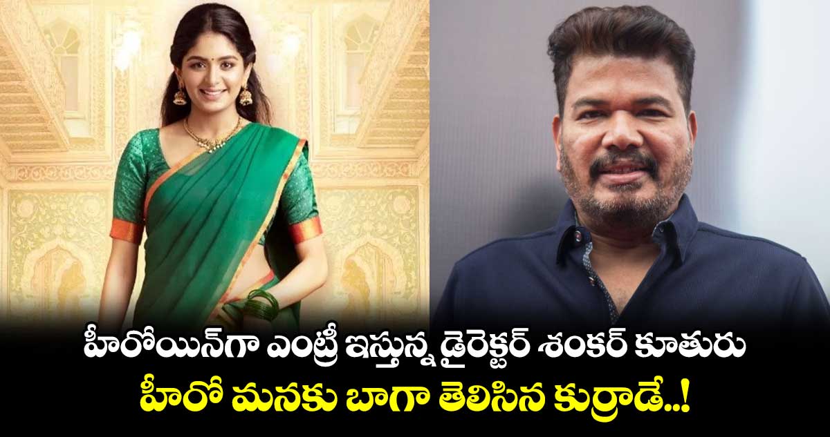 Aditi Shankar: హీరోయిన్⁬గా ఎంట్రీ ఇస్తున్న డైరెక్టర్ శంకర్ కూతురు.. హీరో మనకు బాగా తెలిసిన కుర్రాడే..!