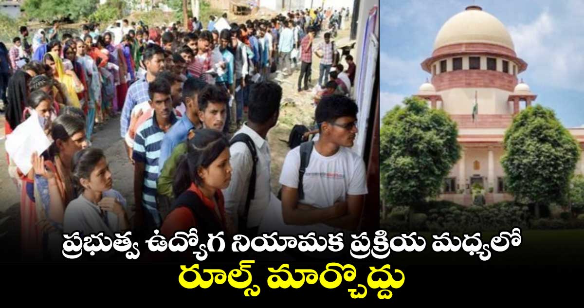 ప్రభుత్వ ఉద్యోగ నియామక ప్రక్రియ మధ్యలో రూల్స్ మార్చొద్దు: సుప్రీంకోర్టు