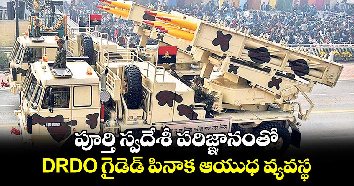 పూర్తి స్వదేశీ పరిజ్ఞానంతో.. DRDO గైడెడ్​ పినాక ఆయుధ వ్యవస్థ