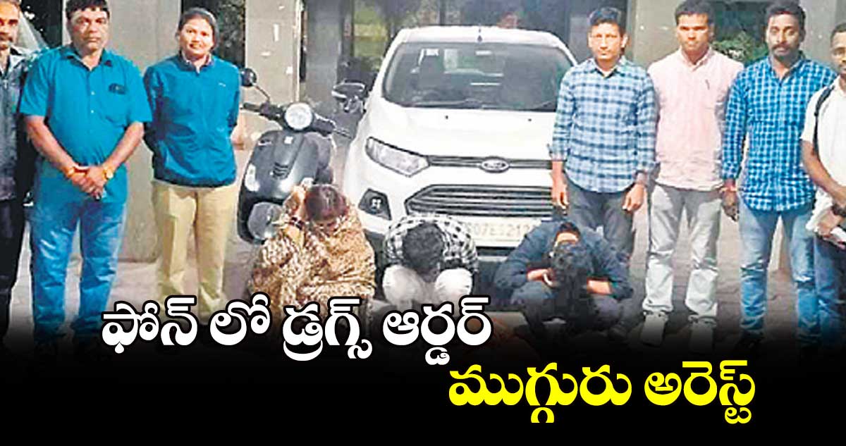 ఫోన్​ లో డ్రగ్స్​ ఆర్డర్​... ముగ్గురు అరెస్ట్​