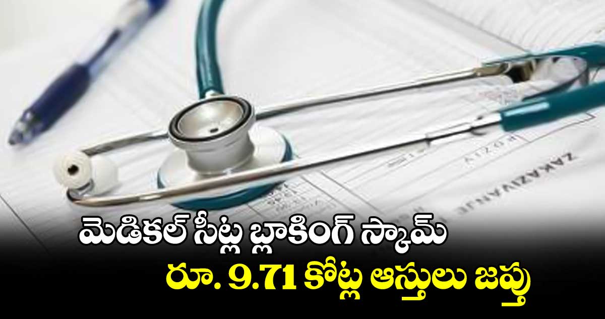 మెడికల్ సీట్ల బ్లాకింగ్ స్కామ్.. రూ. 9.71 కోట్ల ఆస్తులు జప్తు