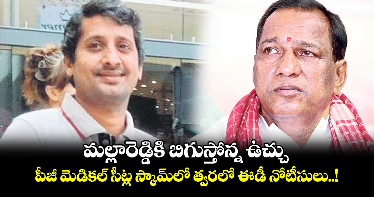 మల్లారెడ్డికి బిగుస్తోన్న ఉచ్చు.. పీజీ మెడికల్ సీట్ల స్కామ్‌లో త్వరలో ఈడీ నోటీసులు..!