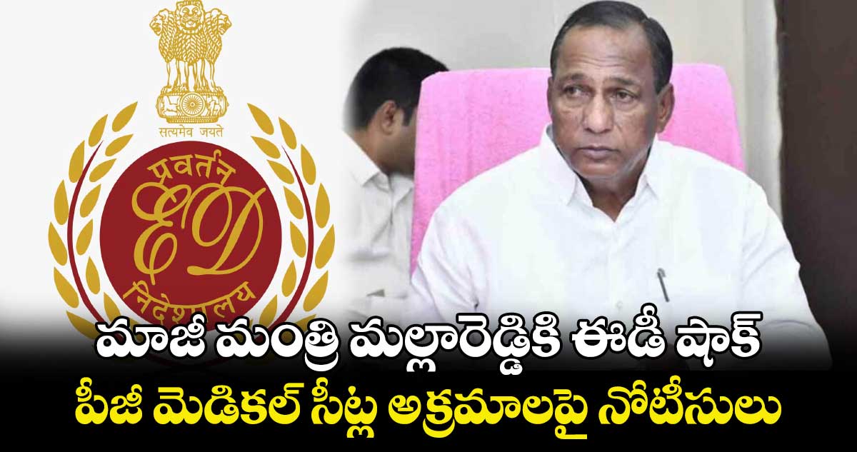 ED Raids: మాజీ మంత్రి మల్లారెడ్డికి  ఈడీ షాక్..పీజీ మెడికల్ సీట్ల అక్రమాలపై నోటీసులు