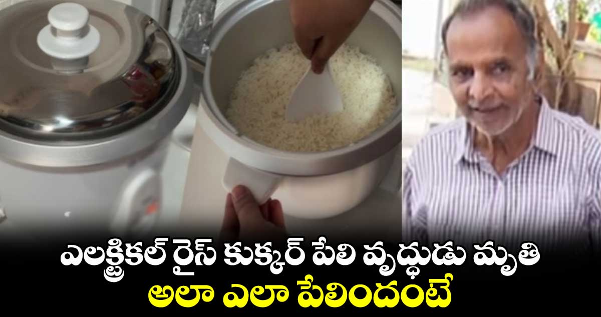 ఎలక్ట్రికల్ రైస్ కుక్కర్ పేలి వృద్ధుడు మృతి.. అలా ఎలా పేలిందంటే..