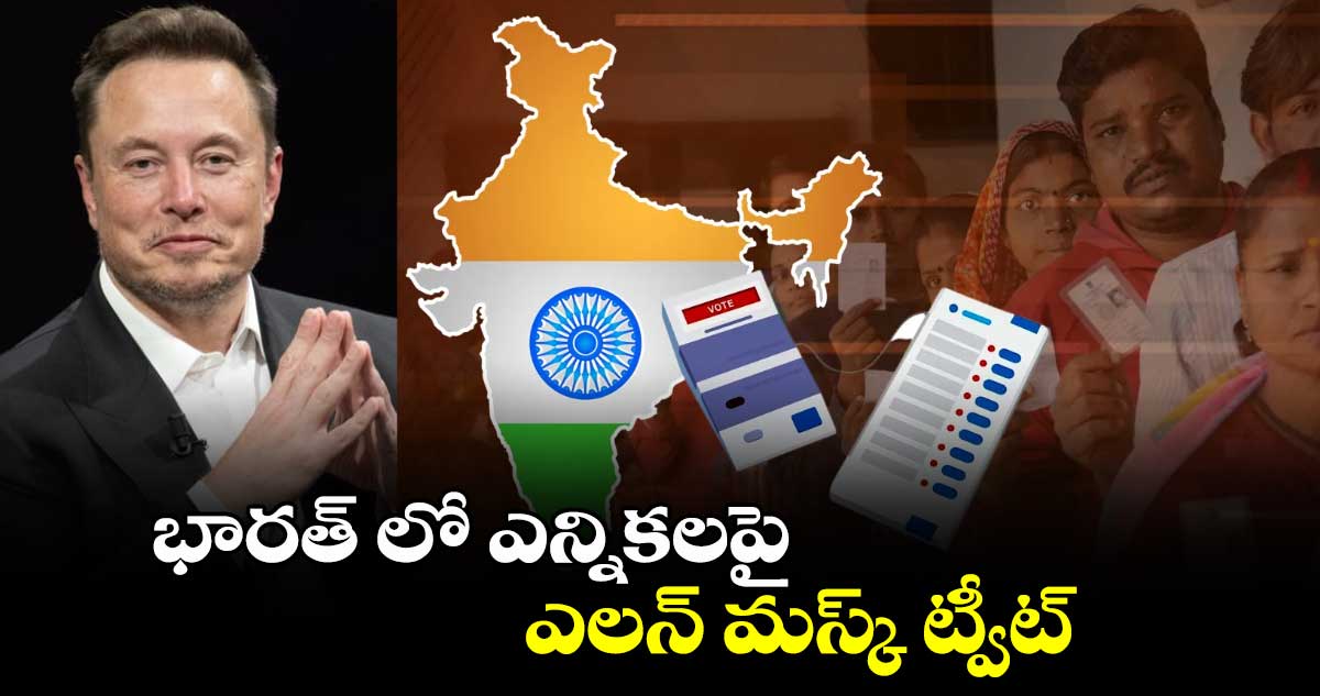 భారత్ లో ఎన్నికలపై ఎలన్ మస్క్ ట్వీట్