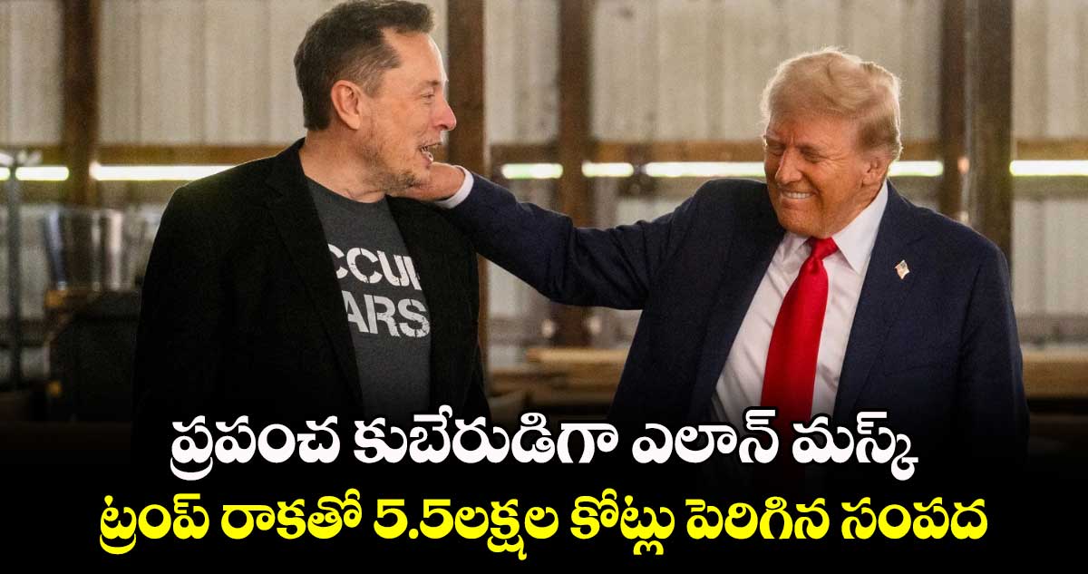 Elon Musk: ప్రపంచ కుబేరుడిగా ఎలాన్ మస్క్.. ట్రంప్ రాకతో 5.5లక్షల కోట్లు పెరిగిన సంపద 