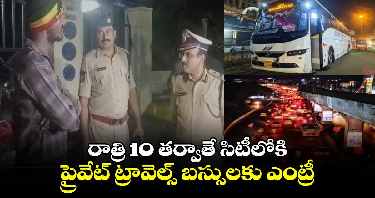 రాత్రి 10  తర్వాతే సిటీలోకి ప్రైవేట్ ట్రావెల్స్ బస్సులకు ఎంట్రీ: అడిషనల్ సీపీ విశ్వ ప్రసాద్