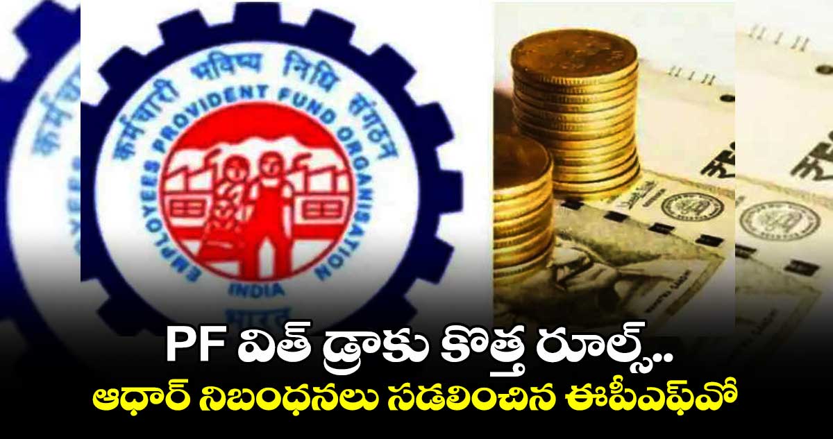 EPFO Aadhaar requirements: PF విత్ డ్రాకు కొత్త రూల్స్..ఆధార్ నిబంధనలు సడలించిన ఈపీఎఫ్⁬వో 