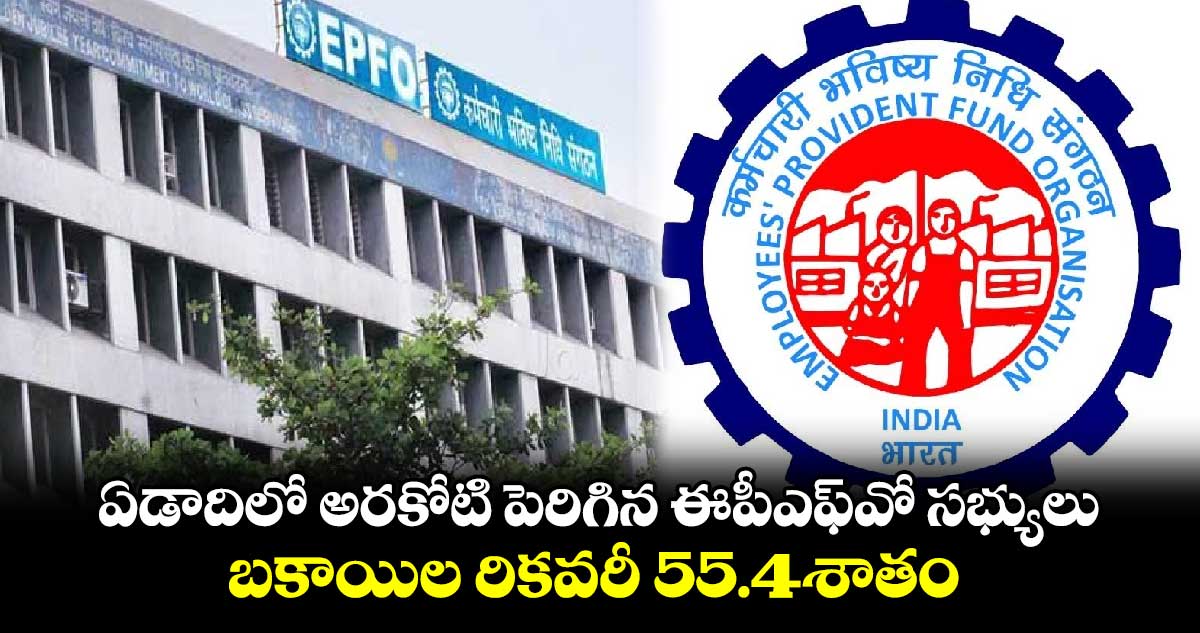 EPFO Members increased:ఏడాదిలో అరకోటి పెరిగిన ఈపీఎఫ్⁬వో  సభ్యులు..బకాయిల రికవరీ 55.4శాతం 