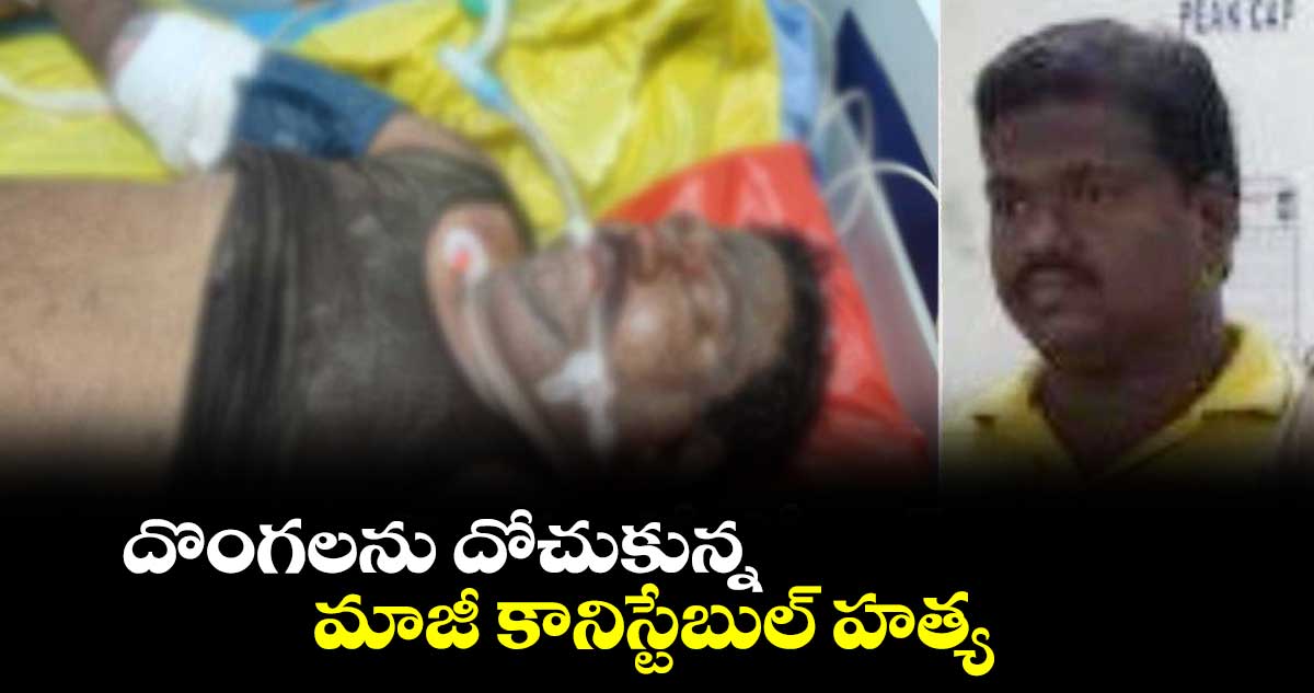 దొంగలను దోచుకున్న మాజీ కానిస్టేబుల్ హత్య