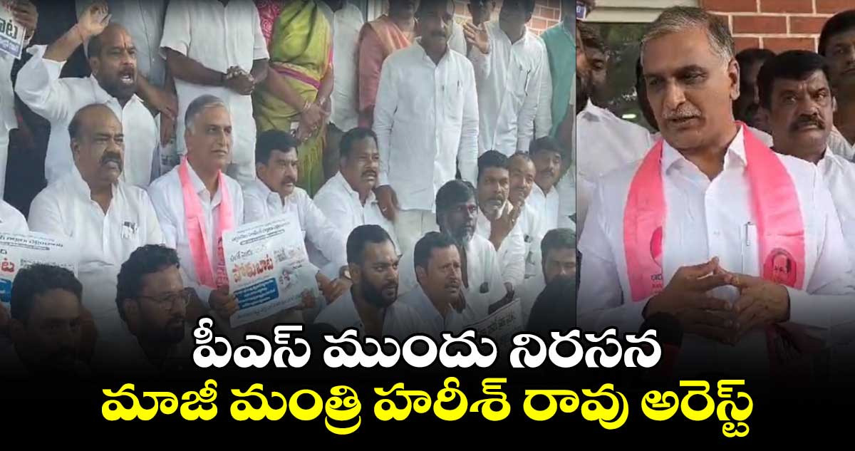 పీఎస్ ముందు నిరసన.. మాజీ మంత్రి హరీశ్ రావు అరెస్ట్