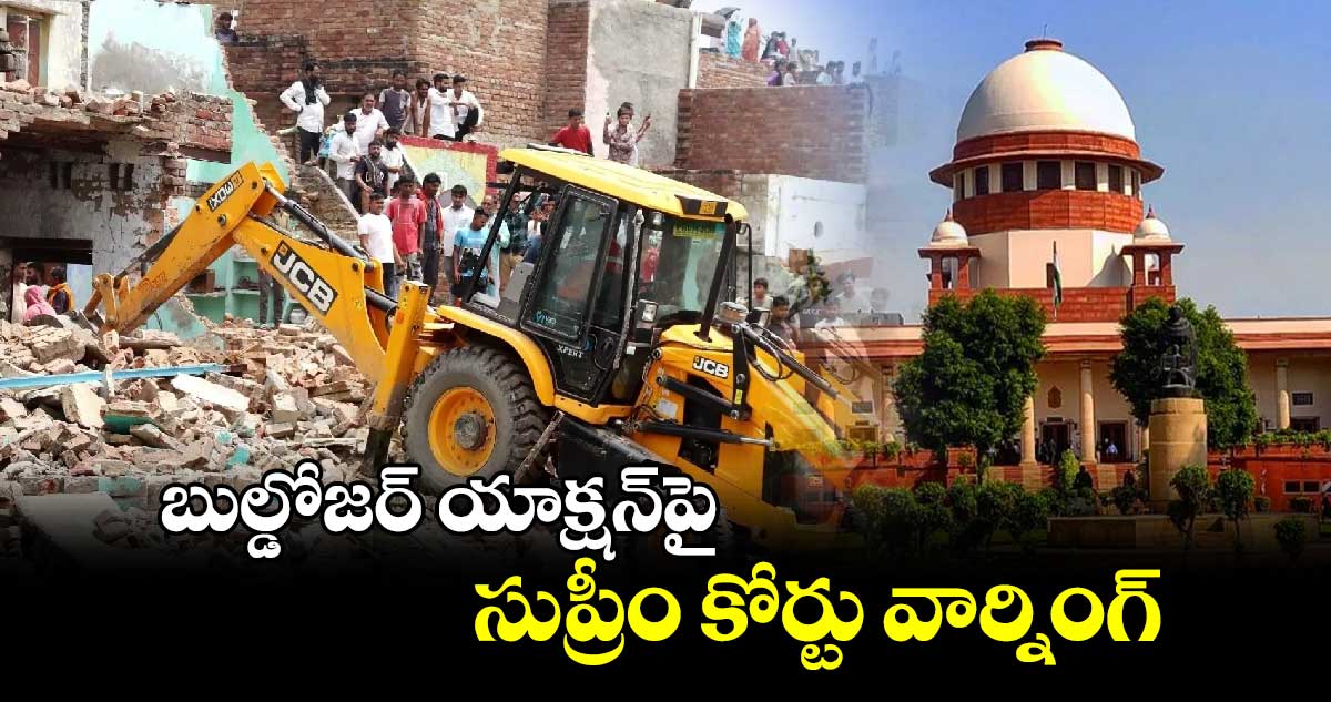 బుల్డోజర్ యాక్షన్‌పై సుప్రీం కోర్టు వార్నింగ్