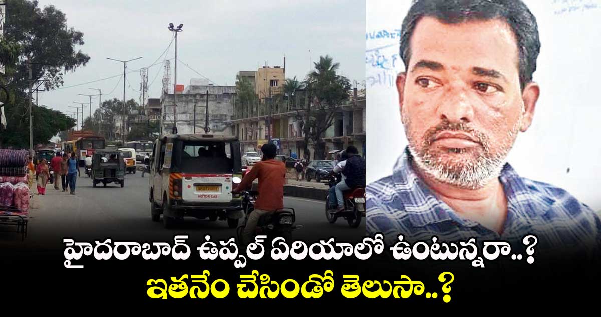 హైదరాబాద్ ఉప్పల్ ఏరియాలో ఉంటున్నరా..? ఇతనేం చేసిండో తెలుసా..?