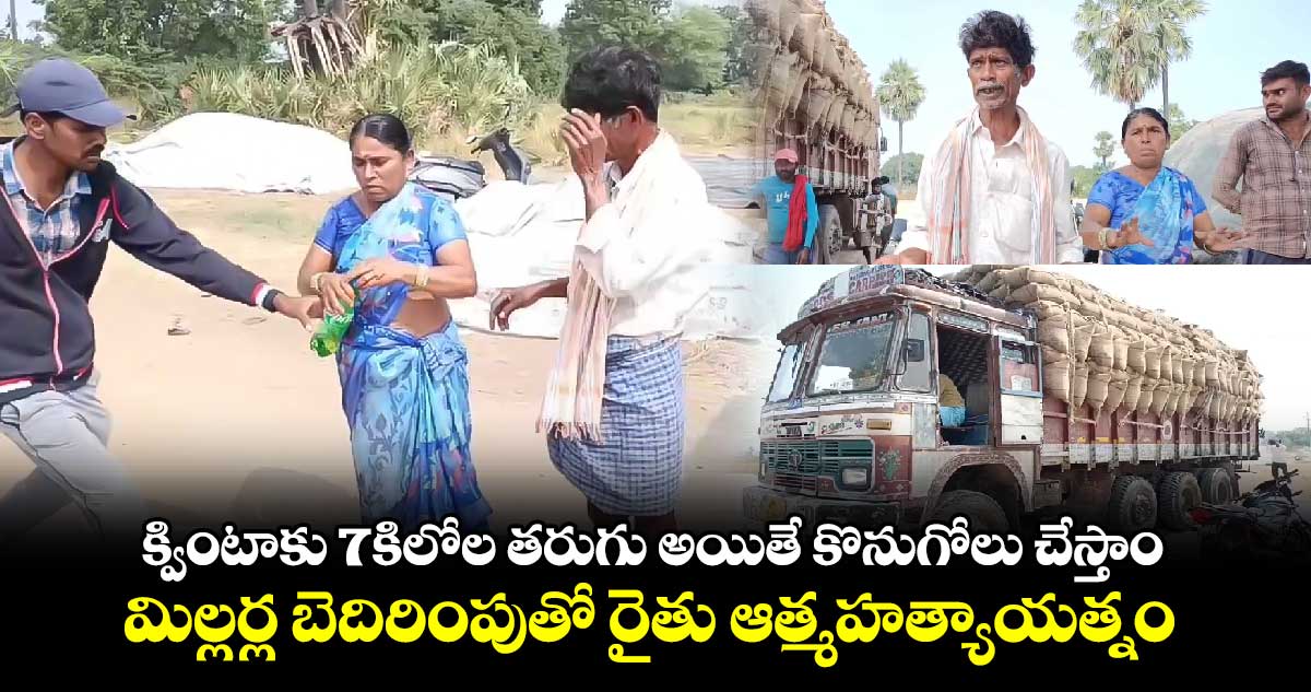 క్వింటాకు 7కిలోల తరుగు అయితే కొనుగోలు చేస్తాం..మిల్లర్ల బెదిరింపుతో రైతు ఆత్మహత్యాయత్నం 