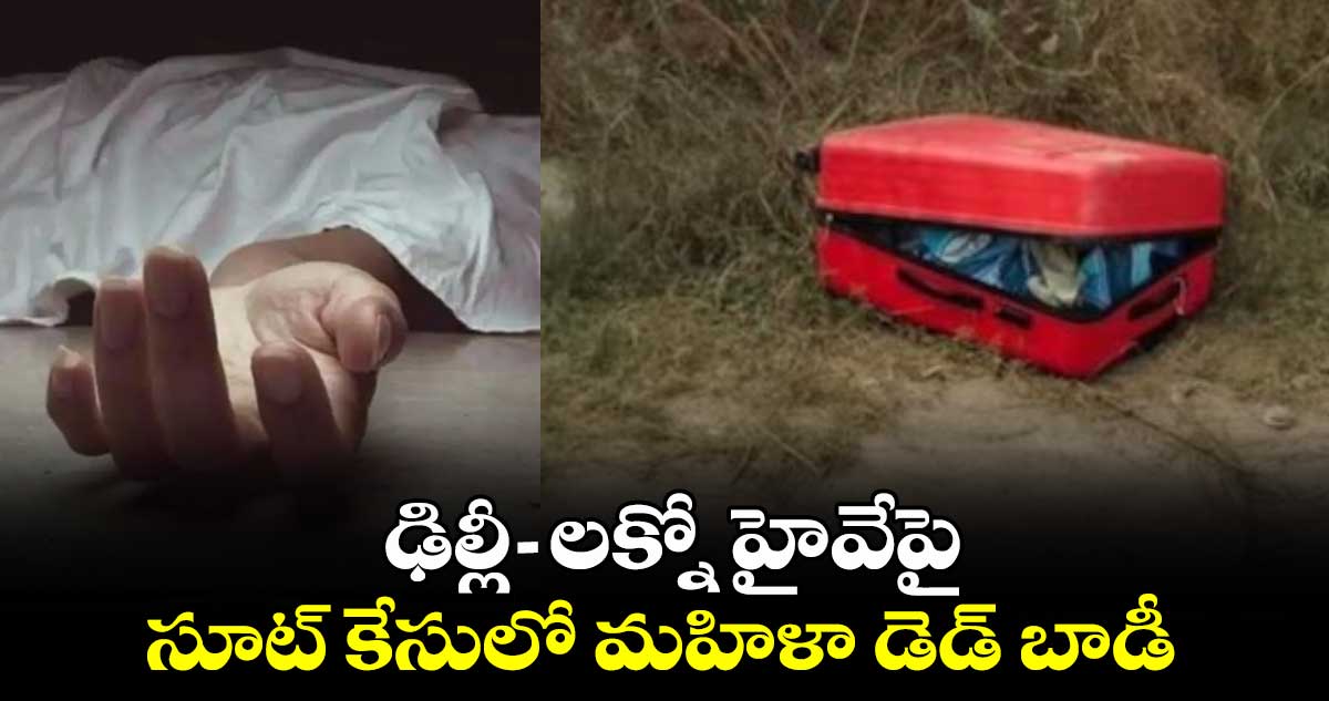  షాకింగ్ ఘటన: ఢిల్లీ-లక్నో హైవేపై సూట్ కేసులో మహిళా డెడ్ బాడీ