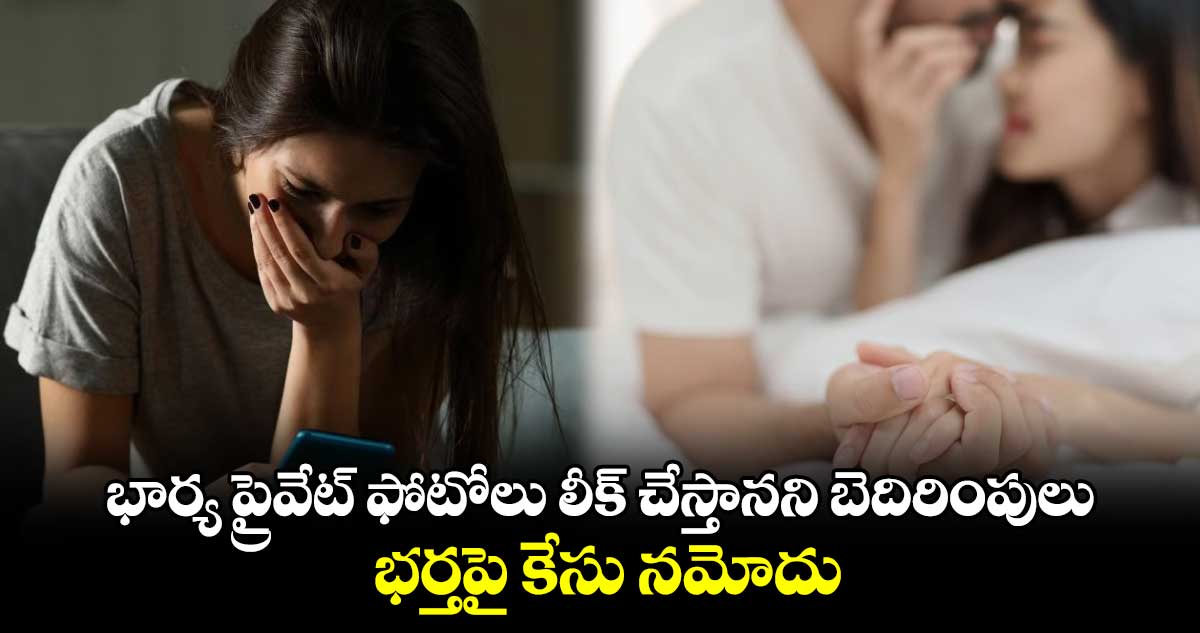 భార్య ప్రైవేట్ ఫోటోలు లీక్ చేస్తానని బెదిరింపులు.. భర్తపై కేసు నమోదు