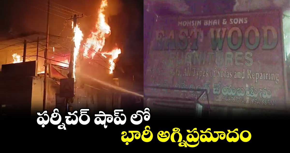 ఫర్నీచర్​ షాప్​ లో భారీ అగ్నిప్రమాదం