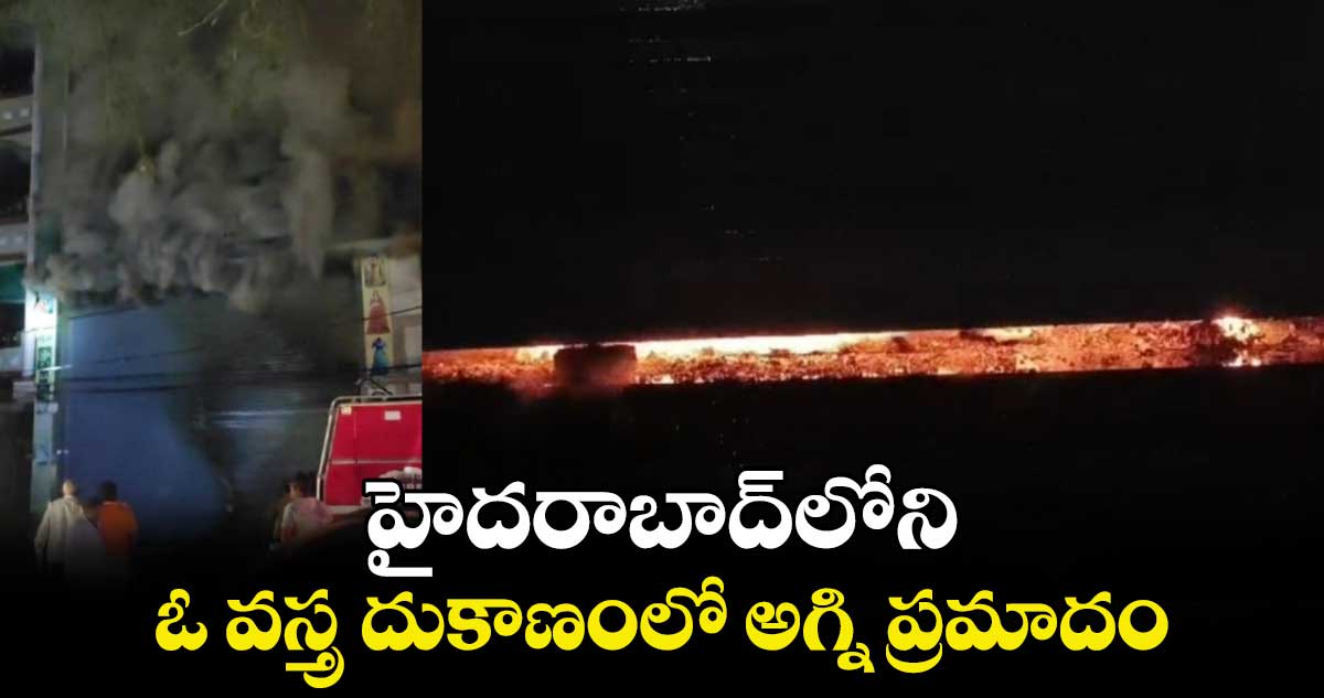 హైదరాబాద్⁬లోని ఓ వస్త్ర దుకాణంలో అగ్ని  ప్రమాదం