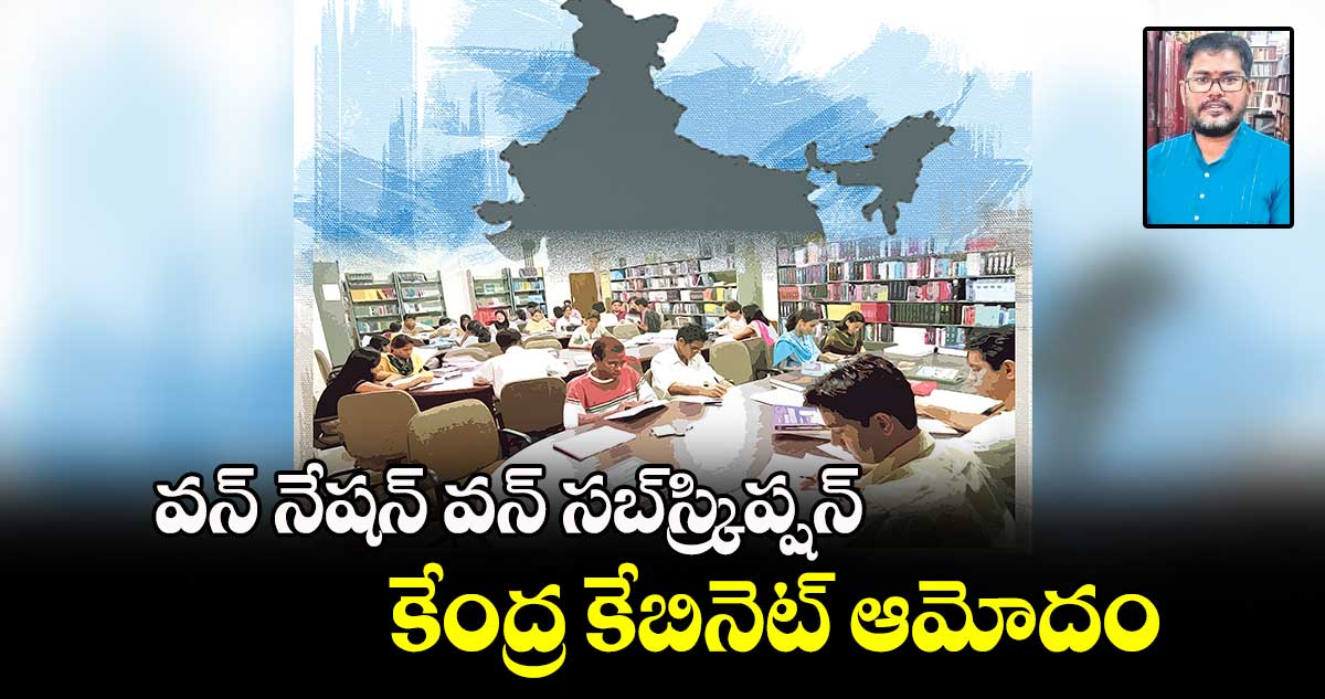 వన్ నేషన్ వన్ సబ్‌‌‌‌‌‌‌‌‌‌‌‌స్క్రిప్షన్ కేంద్ర కేబినెట్ ఆమోదం