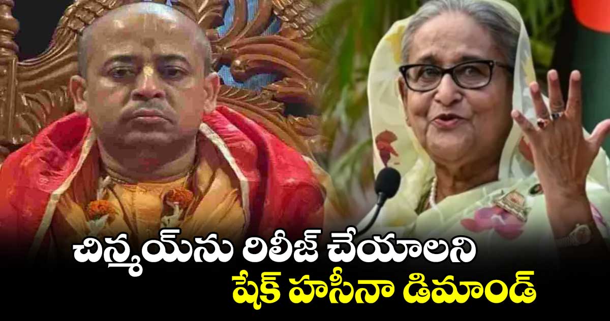 చిన్మయ్‌ను రిలీజ్ చేయాలని షేక్ హసీనా డిమాండ్