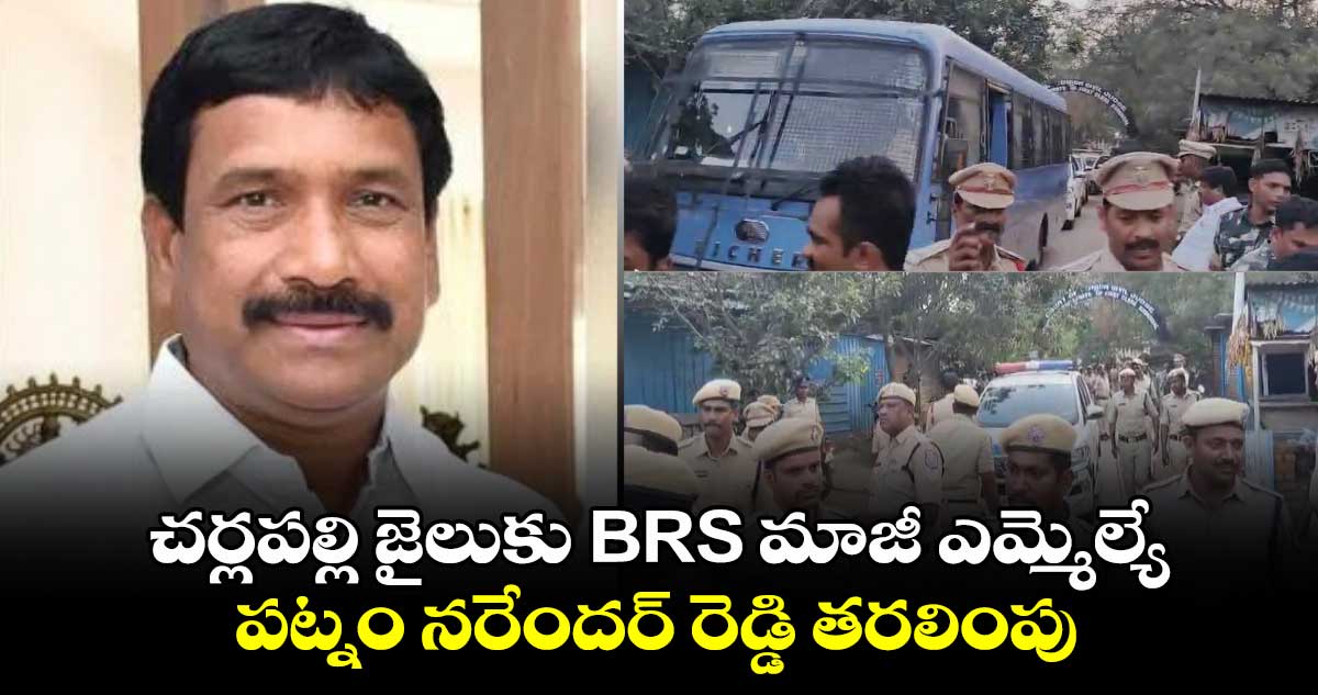 చర్లపల్లి జైలుకు BRS మాజీ ఎమ్మెల్యే పట్నం నరేందర్ రెడ్డి తరలింపు