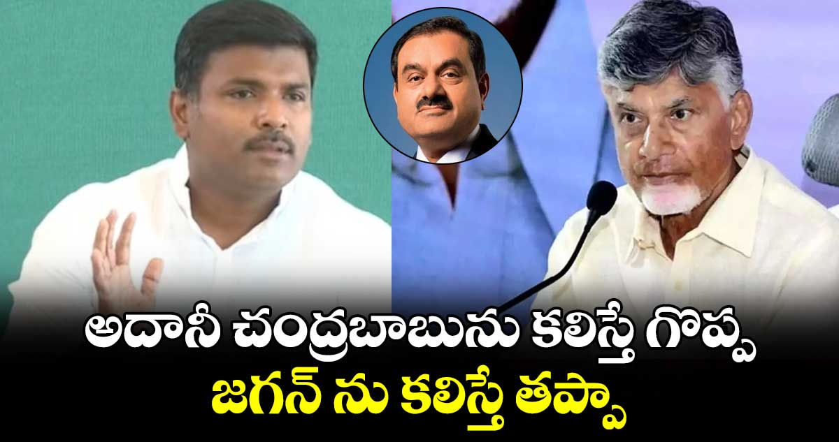 అదానీ చంద్రబాబును కలిస్తే గొప్ప, జగన్ ను కలిస్తే తప్పా..?: మాజీ మంత్రి గుడివాడ అమర్నాథ్