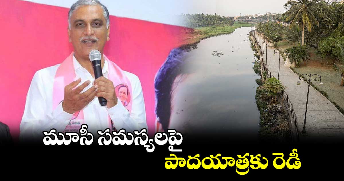 మూసీ సమస్యలపై పాదయాత్రకు రెడీ : మాజీ మంత్రి హరీశ్ రావు