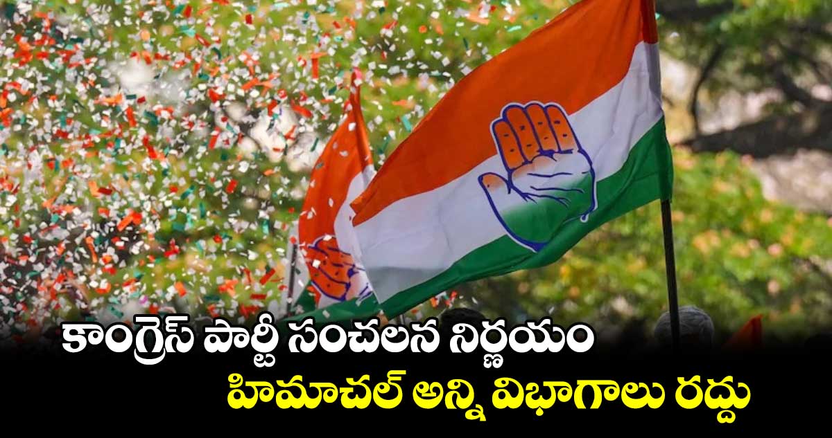 కాంగ్రెస్ పార్టీ సంచలన నిర్ణయం హిమాచల్లో అన్ని విభాగాలు రద్దు