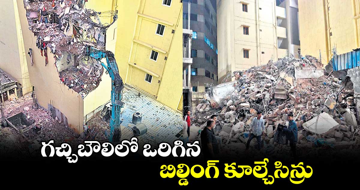 గచ్చిబౌలిలో ఒరిగిన బిల్డింగ్ కూల్చేసిన్రు