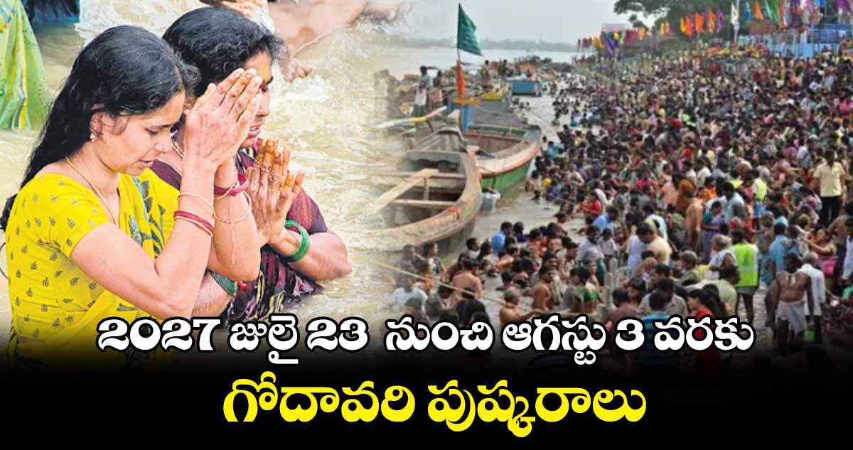 2027 జులై 23  నుంచి ఆగస్టు 3 వరకు గోదావరి పుష్కరాలు