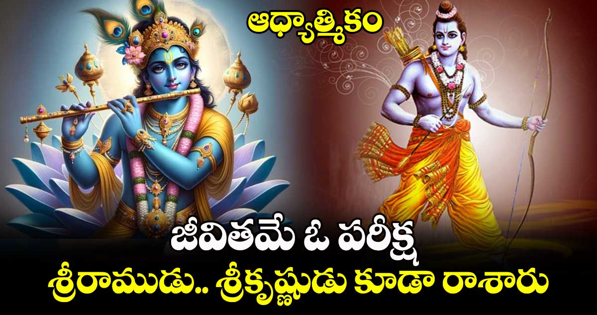 ఆధ్యాత్మికం:  జీవితమే ఓ పరీక్ష..శ్రీరాముడు... శ్రీకృష్ణుడు కూడా  రాశారు..