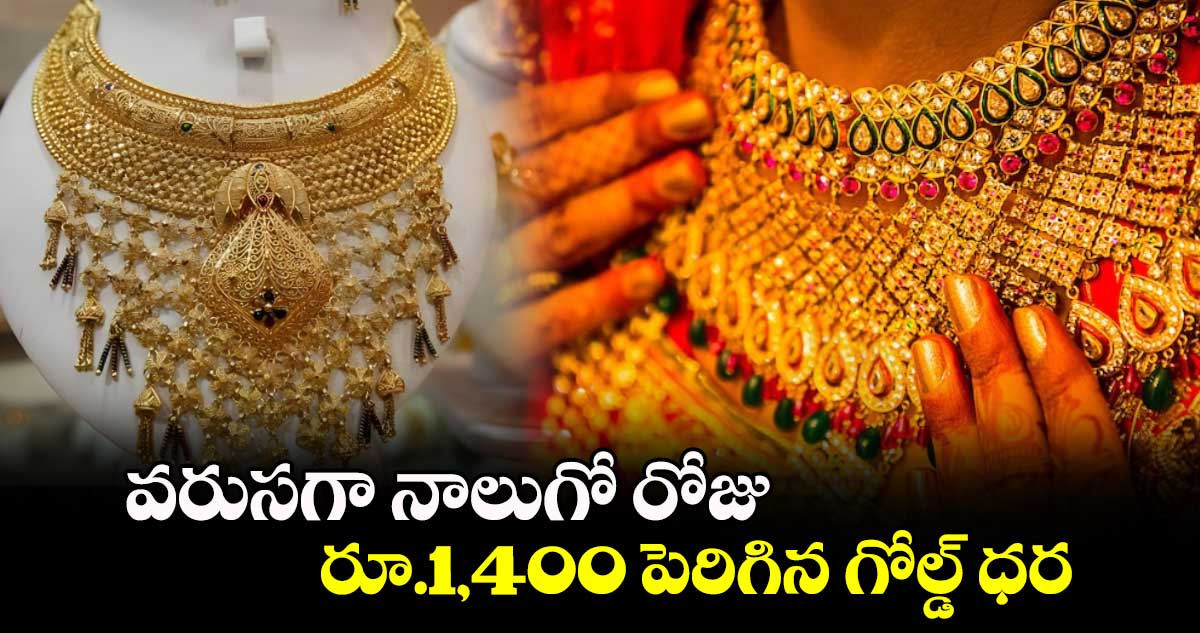 వరుసగా నాలుగో రోజు.. రూ.1,400 పెరిగిన గోల్డ్ ధర