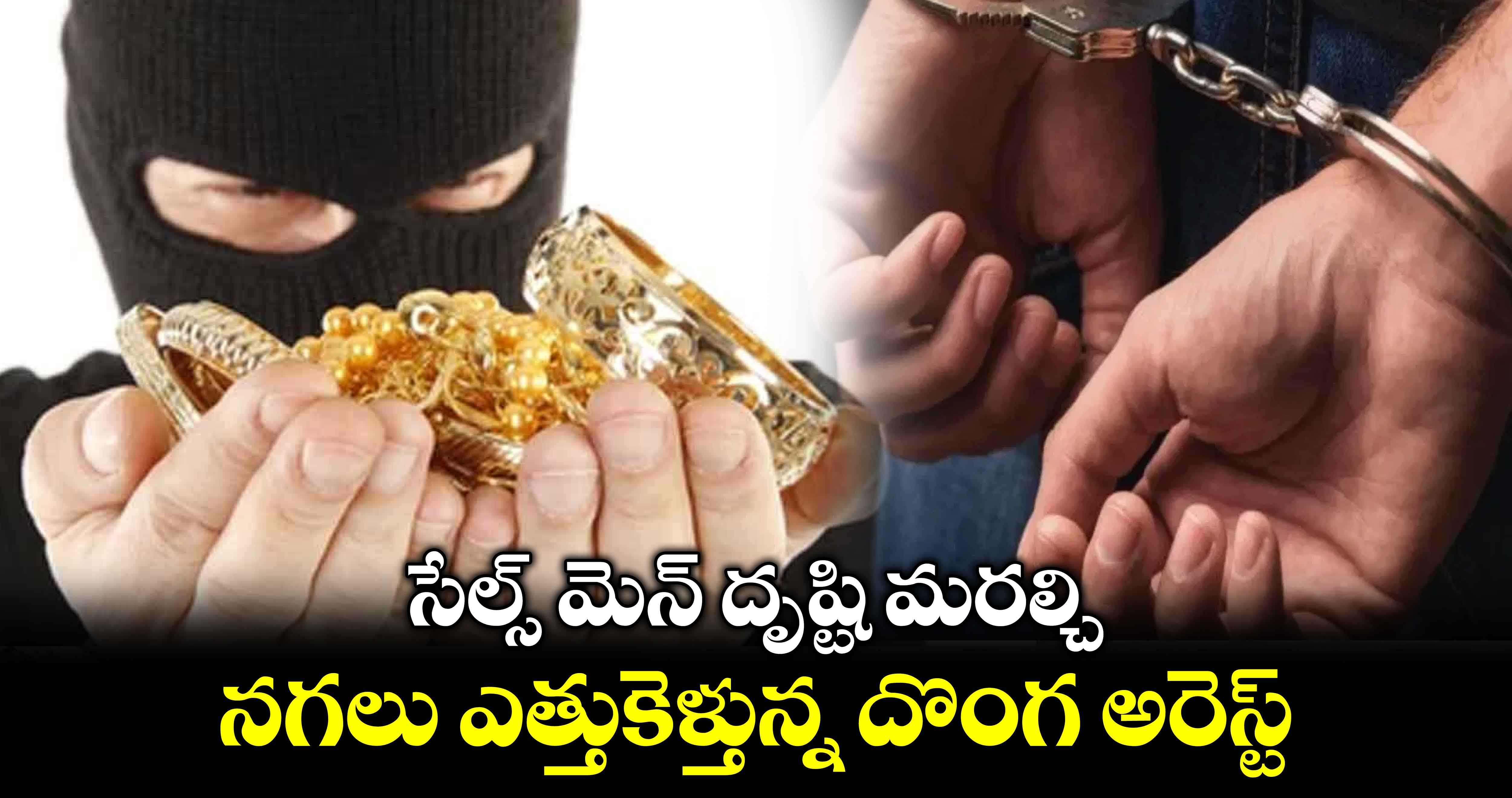 సేల్స్​ మెన్​ దృష్టి మరల్చి నగలు ఎత్తుకెళ్తున్న దొంగ అరెస్ట్