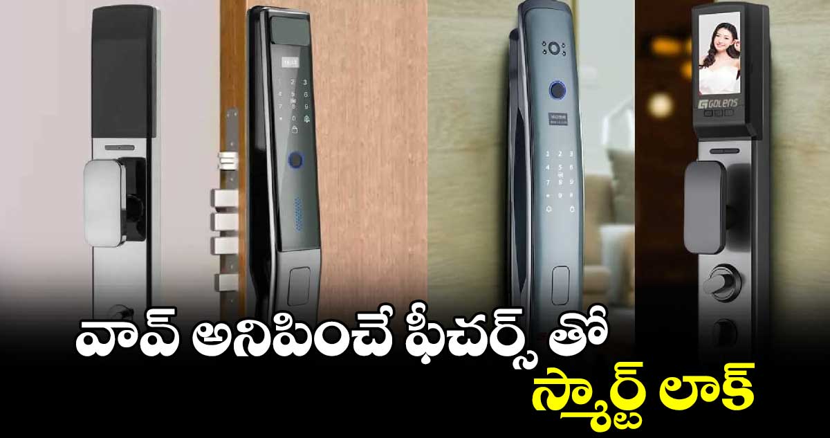 టూల్స్​ & గాడ్జెట్స్ :​వావ్ అనిపించే ఫీచర్స్ తో..  స్మార్ట్ లాక్ 