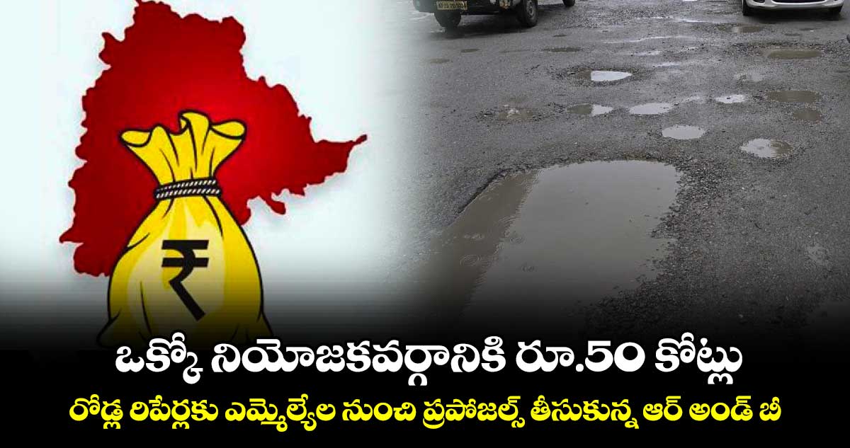 ఒక్కో నియోజకవర్గానికి రూ.50 కోట్లు..రోడ్ల రిపేర్లకు ఎమ్మెల్యేల నుంచి ప్రపోజల్స్ తీసుకున్న ఆర్ అండ్ బీ 