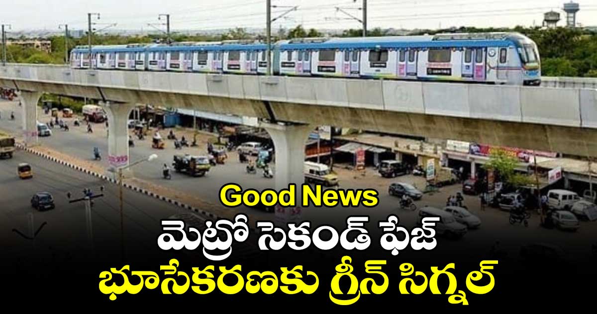 Good News:మెట్రో సెకండ్ ఫేజ్ భూసేకరణకు గ్రీన్ సిగ్నల్