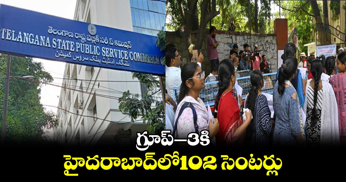 గ్రూప్​–3కి హైదరాబాద్​లో102 సెంటర్లు