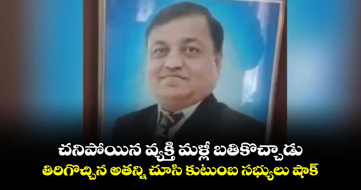 Viral news:చనిపోయిన వ్యక్తి మళ్లీ బతికొచ్చాడు..తిరిగొచ్చిన అతన్ని చూసి కుటుంబ సభ్యులు షాక్ 