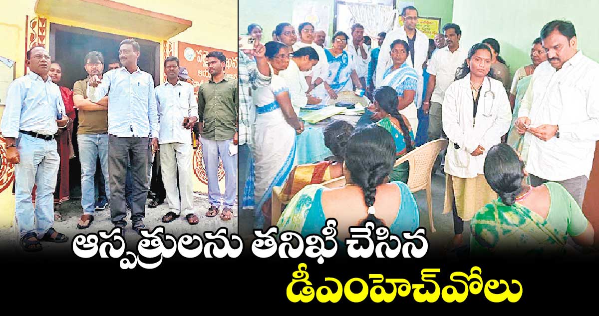 ఆస్పత్రులను తనిఖీ చేసిన డీఎంహెచ్​వోలు