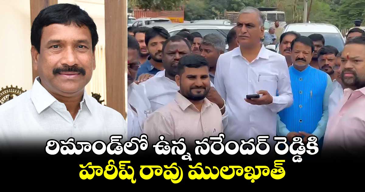 రిమాండ్‌లో ఉన్న నరేందర్ రెడ్డికి హరీష్ రావు ములాఖాత్