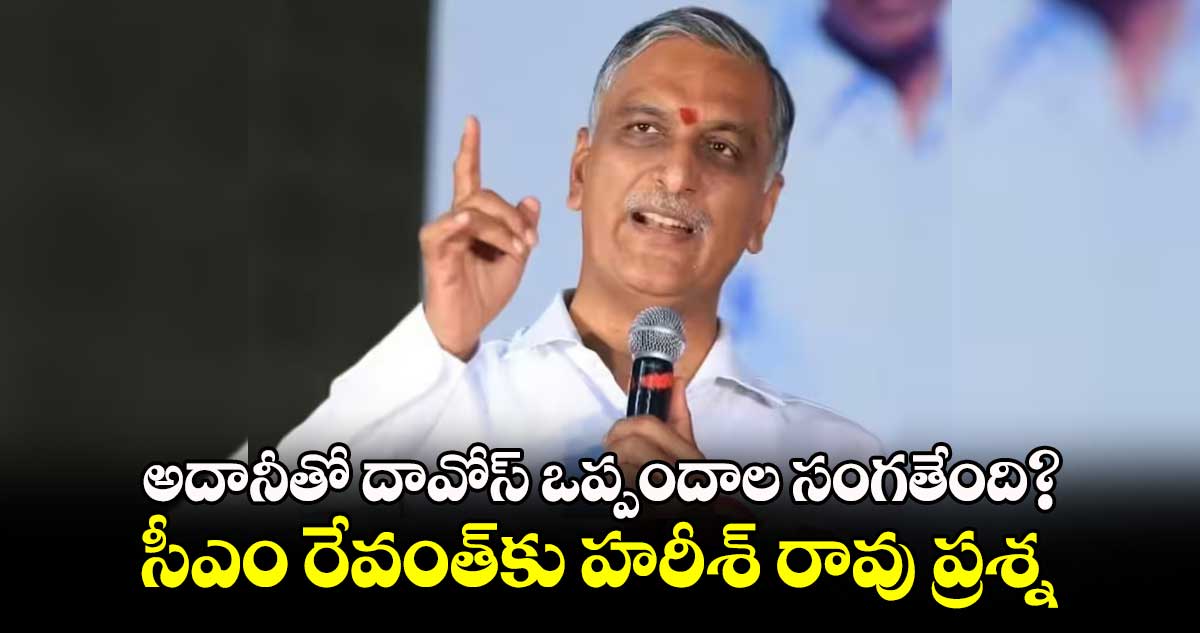 అదానీతో దావోస్ ఒప్పందాల సంగతేంది? ..సీఎం రేవంత్​కు హరీశ్ రావు ప్రశ్న