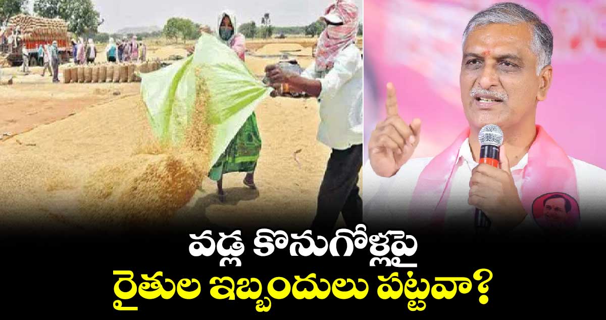 వడ్ల కొనుగోళ్లపై రైతుల ఇబ్బందులు పట్టవా? : హరీశ్​రావు