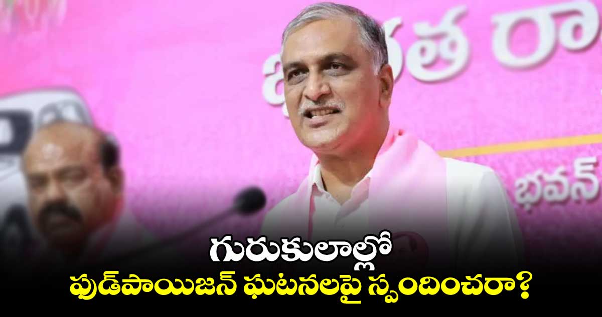 గురుకులాల్లో ఫుడ్పాయిజన్ ఘటనలపై స్పందించరా? : హరీశ్రావు