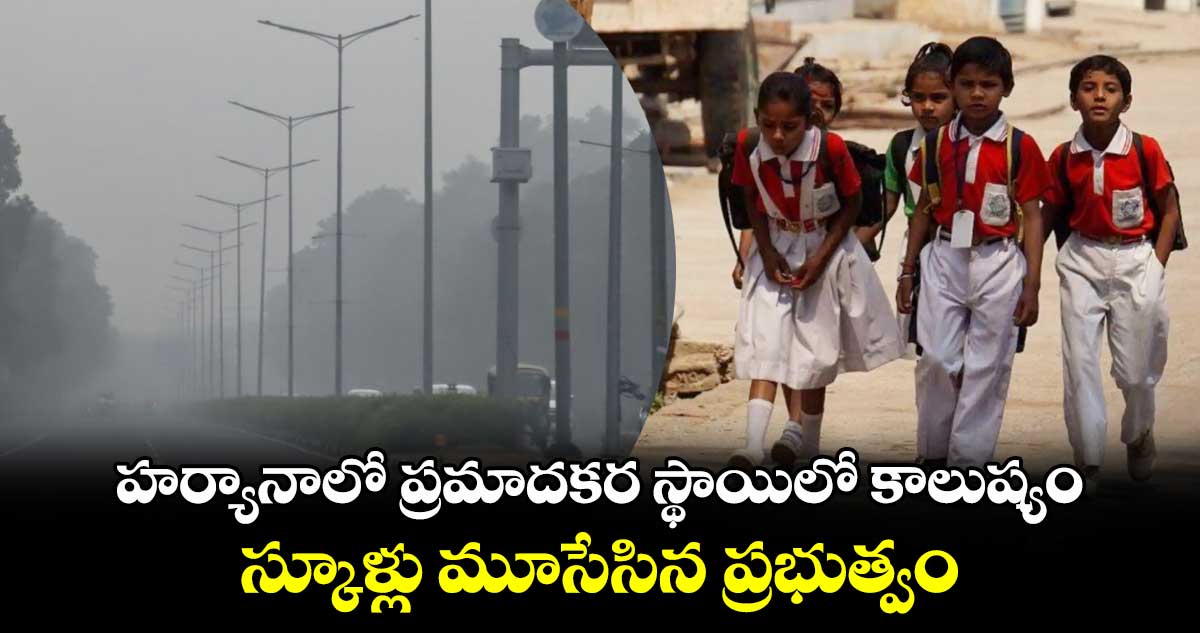 హర్యానాలో ప్రమాదకర స్థాయిలో కాలుష్యం..స్కూళ్లు మూసేసిన ప్రభుత్వం 