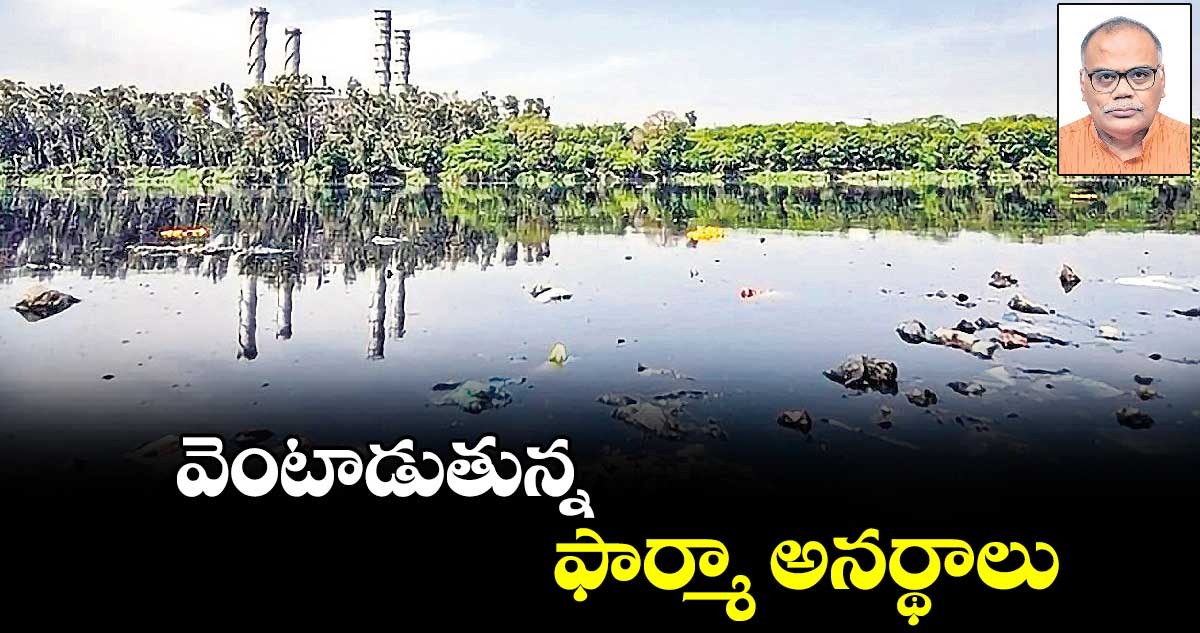 వెంటాడుతున్న  ఫార్మా  అనర్థాలు