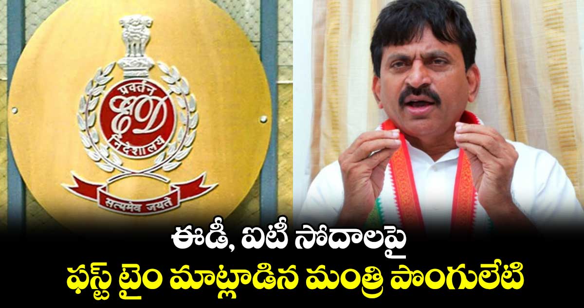 ఈడీ, ఐటీ సోదాలపై ఫస్ట్ టైం మాట్లాడిన మంత్రి పొంగులేటి