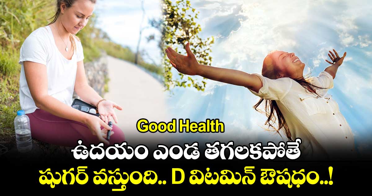 Good Health : ఉదయం ఎండ తగలకపోతే.. షుగర్ వస్తుంది.. D విటమిన్ ఔషధం..!