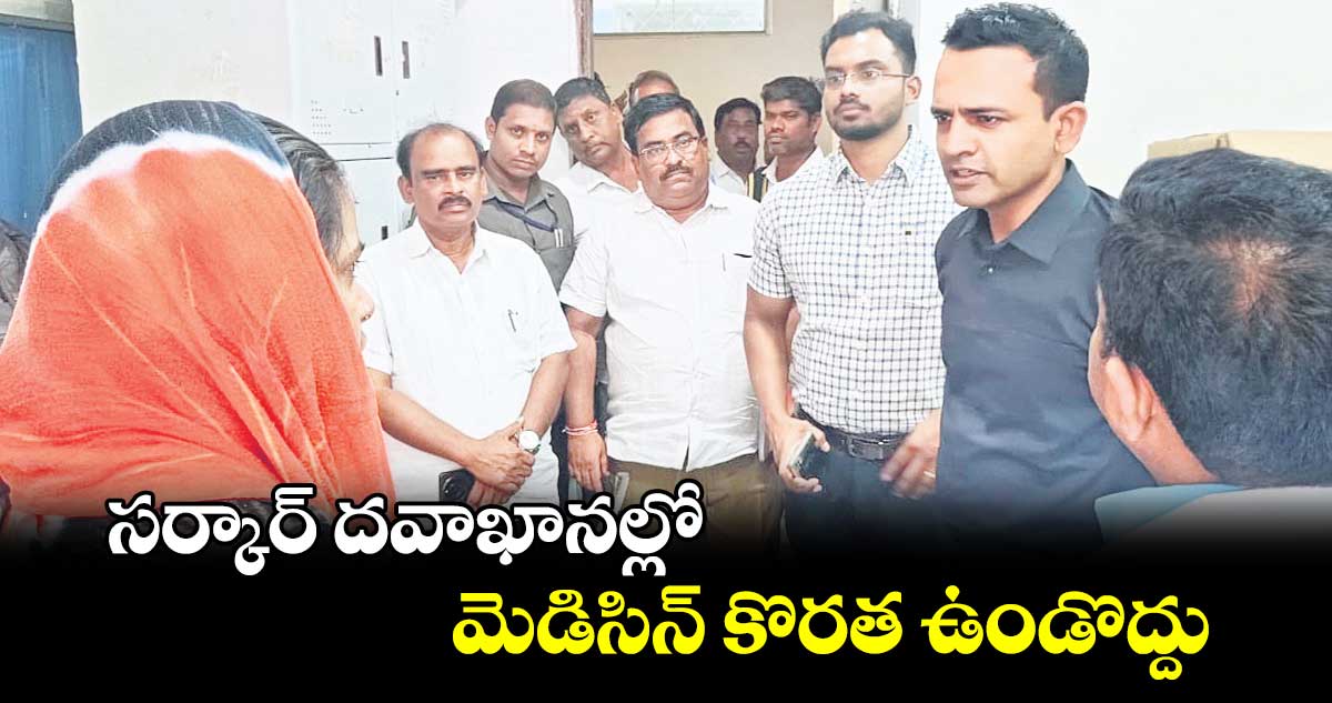 సర్కార్ దవాఖానల్లో మెడిసిన్ కొరత ఉండొద్దు : హేమంత్ సహదేవరావు బోర్కడే 